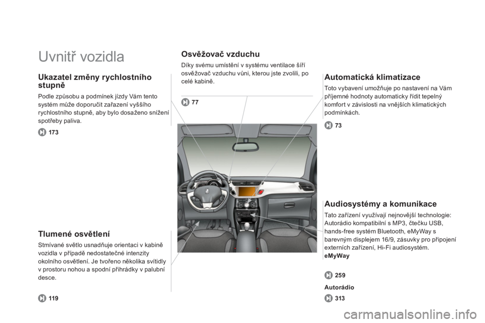 CITROEN DS3 CABRIO 2014  Návod na použití (in Czech)   Uvnitř vozidla  
Tlumené osvětlení 
Stmívané světlo usnadňuje orientaci v kabině
vozidla v případě nedostatečné intenzity 
okolního osvětlení. Je tvořeno několika svítidly 
v pro