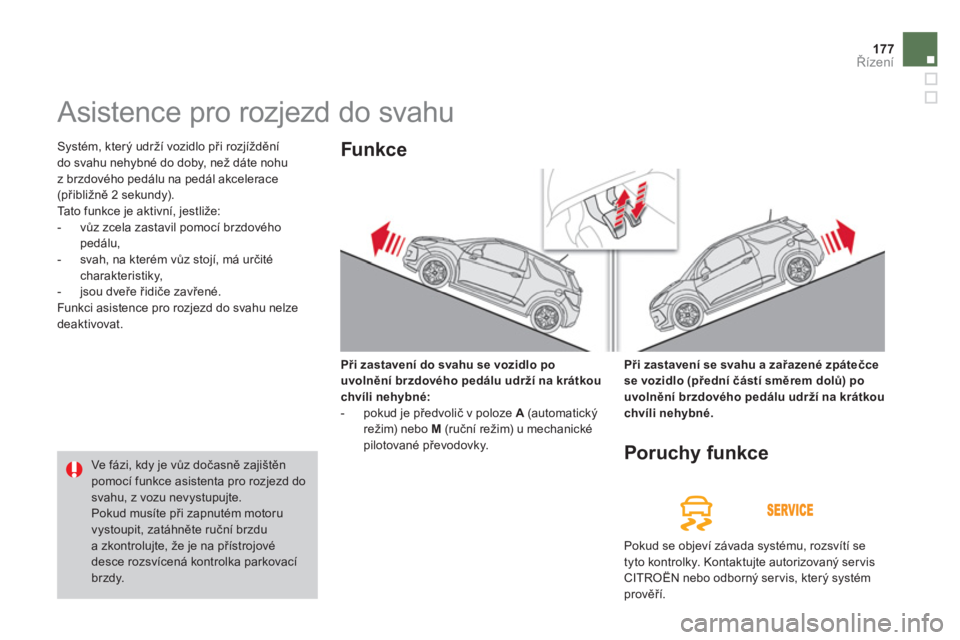 CITROEN DS3 CABRIO 2014  Návod na použití (in Czech) 177Řízení
 
 
 
 
 
 
Asistence pro rozjezd do svahu 
 Systém, který udrží vozidlo při rozjíždění
do svahu nehybné do doby, než dáte nohu 
z brzdového pedálu na pedál akcelerace (př