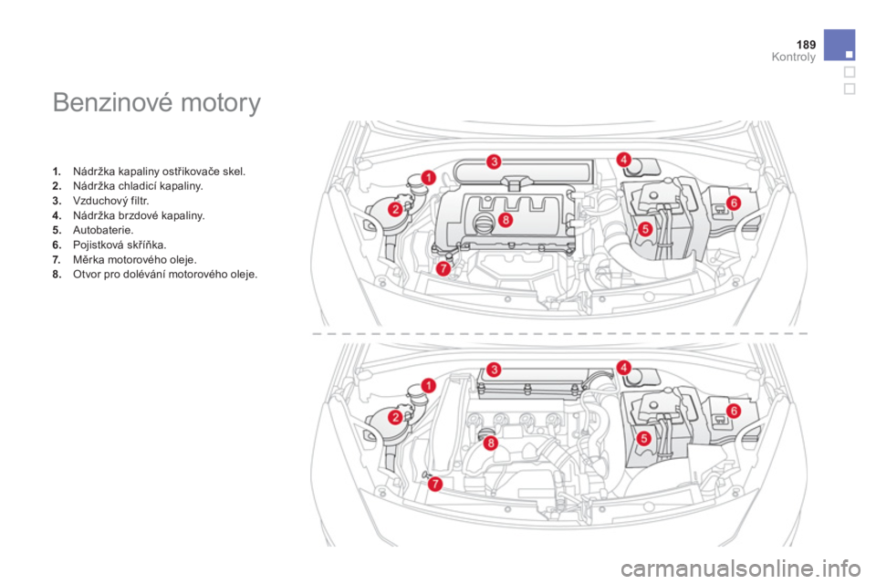 CITROEN DS3 CABRIO 2014  Návod na použití (in Czech) 189Kontroly
   
 
 
 
 
 
 
 
 
 
 
 
 
 
Benzinové motory 
1. 
 Nádržka kapaliny ostřikovače skel.2.Nádržka chladicí kapaliny.3.Vzduchový filtr. 
4. 
  Nádržka brzdové kapaliny. 
5.   Aut