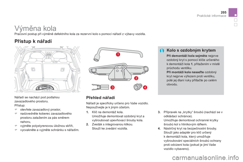 CITROEN DS3 CABRIO 2014  Návod na použití (in Czech) 205
Praktické informace
   
 
 
 
 
 
 
 
 
 
 
 
 
 
Výměna kola  
Pracovní postup při výměně defektního kola za rezervní kolo s pomocí nářadí z výbavy vozidla.
  Nářadí se nacház
