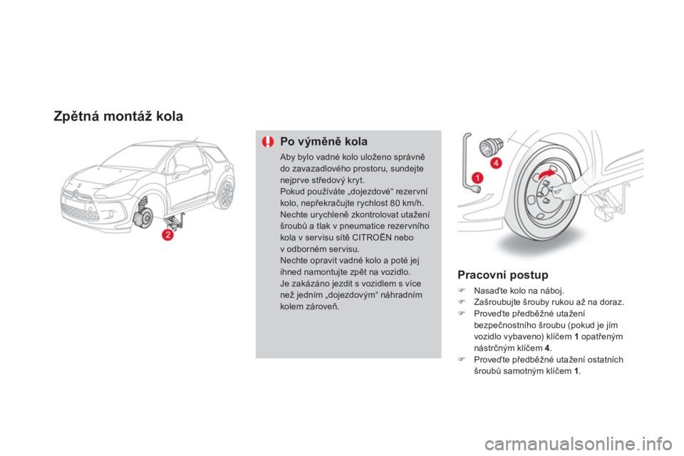 CITROEN DS3 CABRIO 2014  Návod na použití (in Czech) Zpětná montáž kola 
Po výměně kola 
 
Aby bylo vadné kolo uloženo správně do zavazadlového prostoru, sundejte nejprve středovČ kryt.Pokud pou