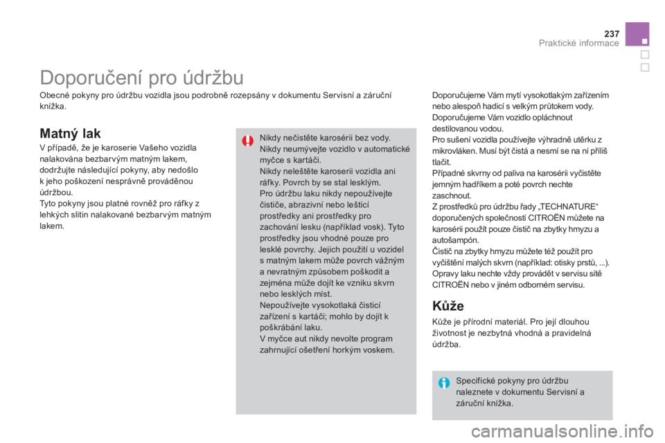 CITROEN DS3 CABRIO 2014  Návod na použití (in Czech) 237
Praktické informace
Matný lak
   
Doporučujeme Vám mytí vysokotlakým zařízením 
nebo alespoň hadicí s velkým průtokem vody.
  Doporu
čujeme Vłm vozidlo oplłchnoutdestilovanou vodou