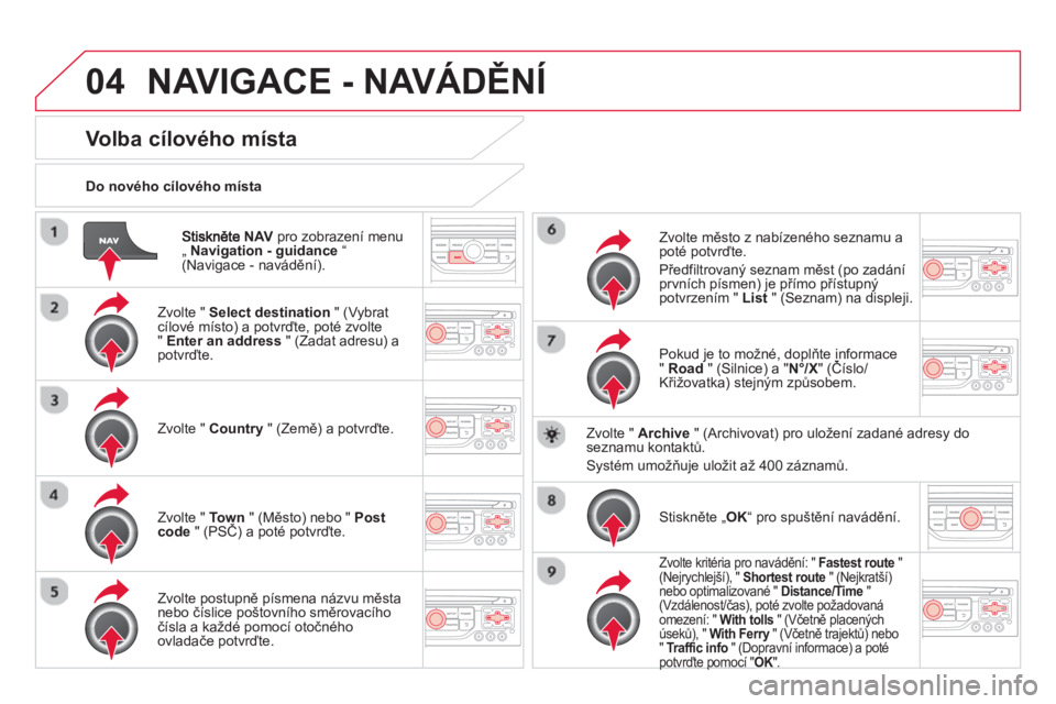 CITROEN DS3 CABRIO 2014  Návod na použití (in Czech) 04
NAVpro zobrazení menu „  Navigation - guidance 
 “(Navigace - navádění).      
Do nového cílového místa
NAVIGACE - NAVÁDĚNÍ
Volba cílového místa
 
 
Zvolte " Select destination 
 