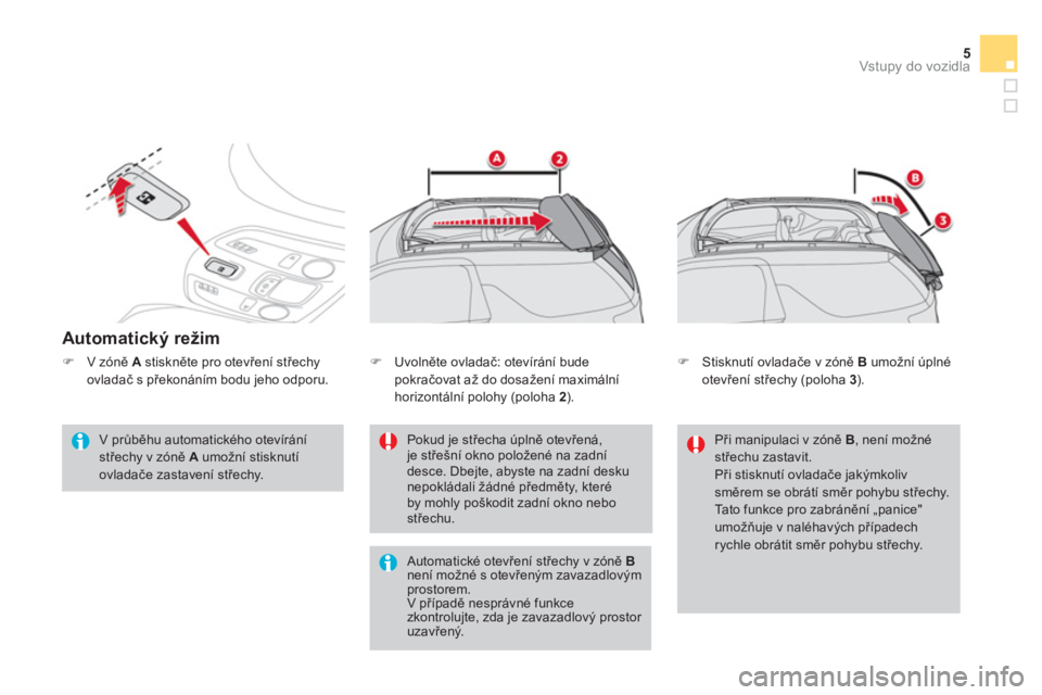 CITROEN DS3 CABRIO 2014  Návod na použití (in Czech) 5
Vstupy do vozidla
   
Automatický režim
 
 
V průběhu automatického otevírání střechy v zóně  A 
 umožní stisknutí 
ovladače zastavení střechy.  
Pokud je střecha úplně otevřen