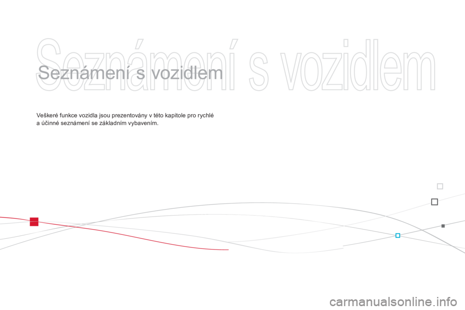 CITROEN DS3 CABRIO 2014  Návod na použití (in Czech)   Seznámení s vozidlem 
 
   
Seznámení s vozidlem  
Ve škeré funkce vozidla jsou prezentovány v této kapitole pro rychlé a účinné seznámení se základním vybavením.  
  
