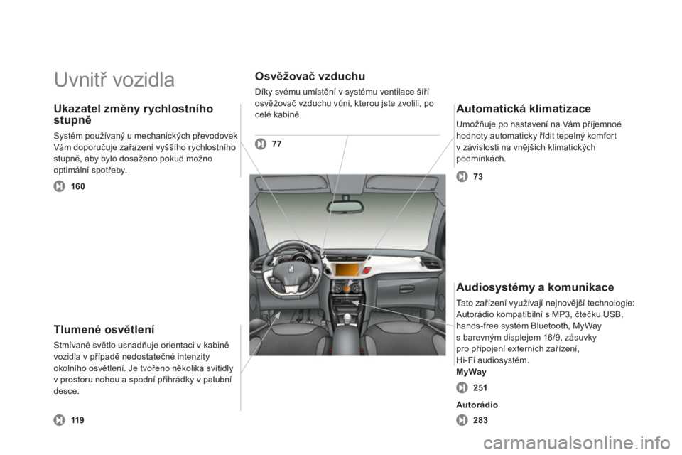 CITROEN DS3 CABRIO 2013  Návod na použití (in Czech)   Uvnitř vozidla  
Tlumené osvětlení 
Stmívané světlo usnadňuje orientaci v kabině
vozidla v případě nedostatečné intenzity 
okolního osvětlení. Je tvořeno několika svítidly 
v pro