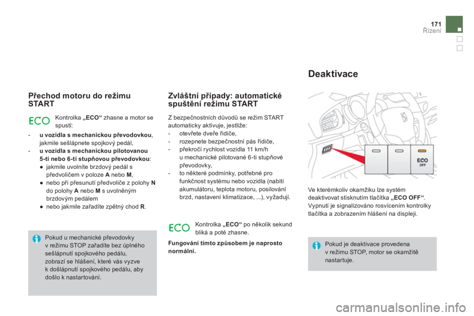 CITROEN DS3 CABRIO 2013  Návod na použití (in Czech) 171Řízení
 
 
Přechod motoru do režimu
START 
Kontrolka„  ECO “zhasne a motor sespustí:
   
 
- 
  u vozidla s mechanickou převodovkou,jakmile sešlápnete spojkový pedál, 
   
-   u vozi