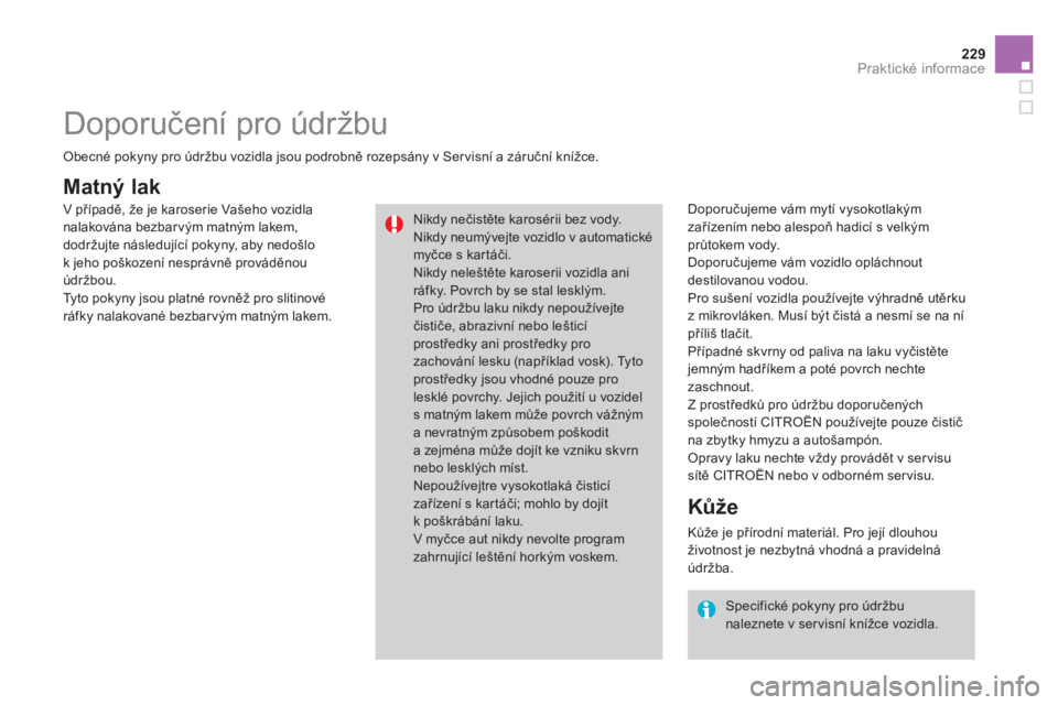 CITROEN DS3 CABRIO 2013  Návod na použití (in Czech) 229Praktické informace
Matný lak
   
Doporučujeme vám mytí vysokotlakým 
zařízením nebo alespoň hadicí s velkým 
průtokem vody. 
  Doporuču
jeme vám vozidlo opláchnoutdestilovanou vodo