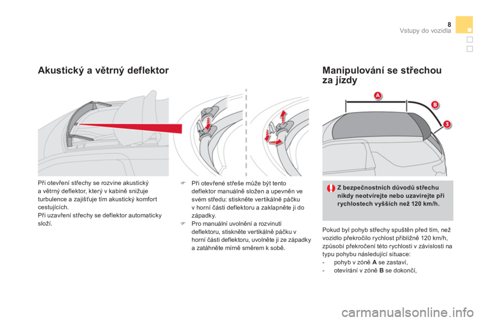 CITROEN DS3 CABRIO 2013  Návod na použití (in Czech) 8Vstupy do vozidla
Akustický a větrný deflektor    
Manipulování se střechou
za 
jízdy 
  Pokud byl pohyb střechy spu