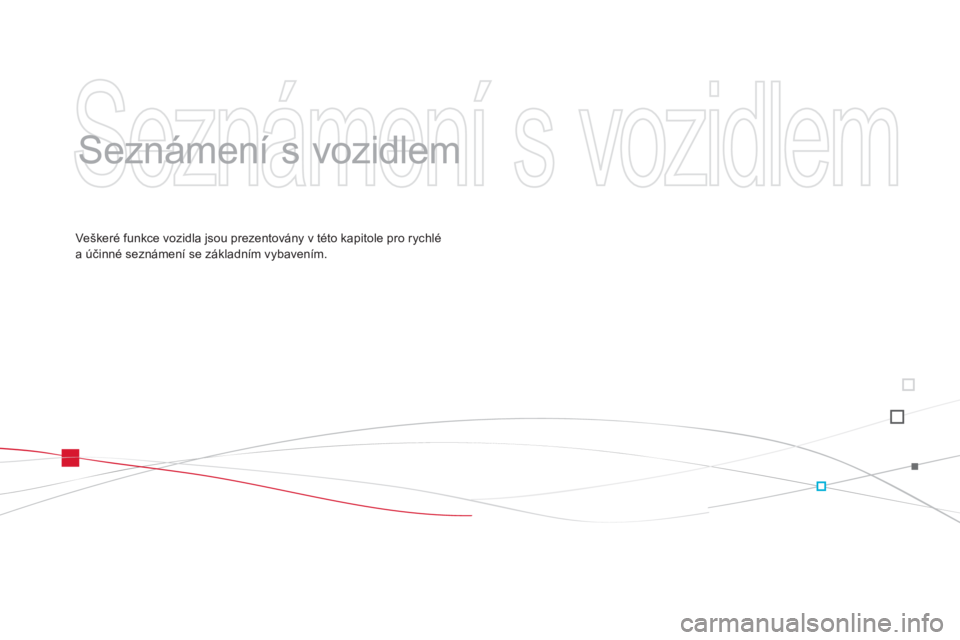 CITROEN DS3 CABRIO 2013  Návod na použití (in Czech)   Seznámení s vozidlem 
 
   
Seznámení s vozidlem  
Ve škeré funkce vozidla jsou prezentovány v této kapitole pro rychlé a účinné seznámení se základním vybavením.  
  