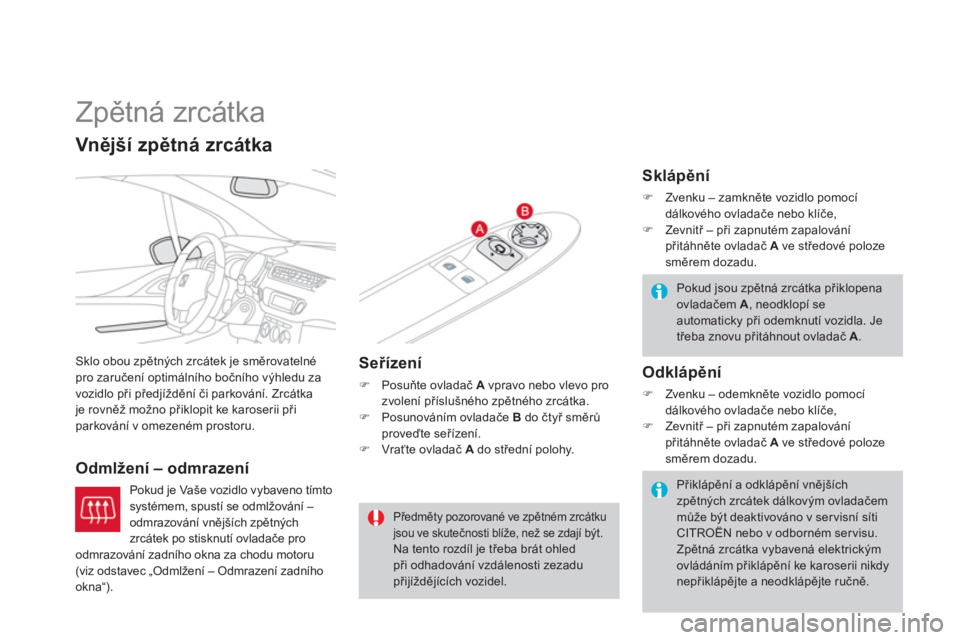 CITROEN DS3 CABRIO 2013  Návod na použití (in Czech)    
 
 
 
 
Zpětná zrcátka 
Sklo obou zpětných zrcátek je směrovatelné pro zaručení optimálního bočního výhledu za
vozidlo při předjíždění či parkování. Zrcátka je rovněž mo