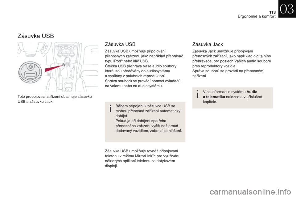 CITROEN DS4 2017  Návod na použití (in Czech) 11 3
DS4_cs_Chap03_ergonomie-et-confort_ed01-2016
Toto propojovací zařízení obsahuje zásuvku 
USB a zásuvku Jack.Více informací o systému Audio 
a
  telematika naleznete v příslušné 
kapi