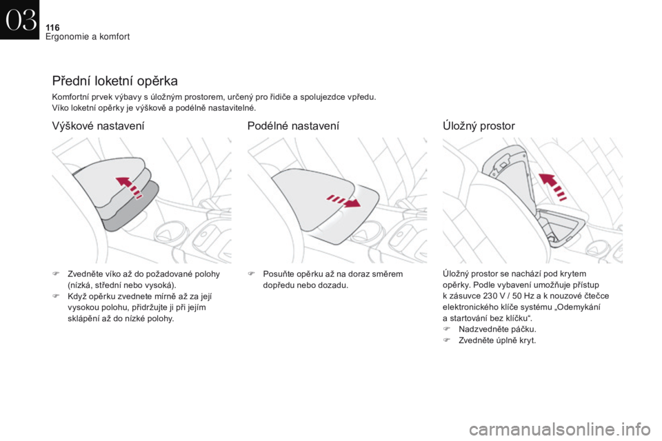 CITROEN DS4 2017 Návod na použití (in Czech) 11 6
DS4_cs_Chap03_ergonomie-et-confort_ed01-2016
Přední loketní opěrka
Komfortní prvek výbavy s úložným prostorem, určený pro řidiče a spolujezdce vpředu.
Víko loketní opěrky je vý CITROEN DS4 2017 Návod na použití (in Czech) 11 6
DS4_cs_Chap03_ergonomie-et-confort_ed01-2016
Přední loketní opěrka
Komfortní prvek výbavy s úložným prostorem, určený pro řidiče a spolujezdce vpředu.
Víko loketní opěrky je vý