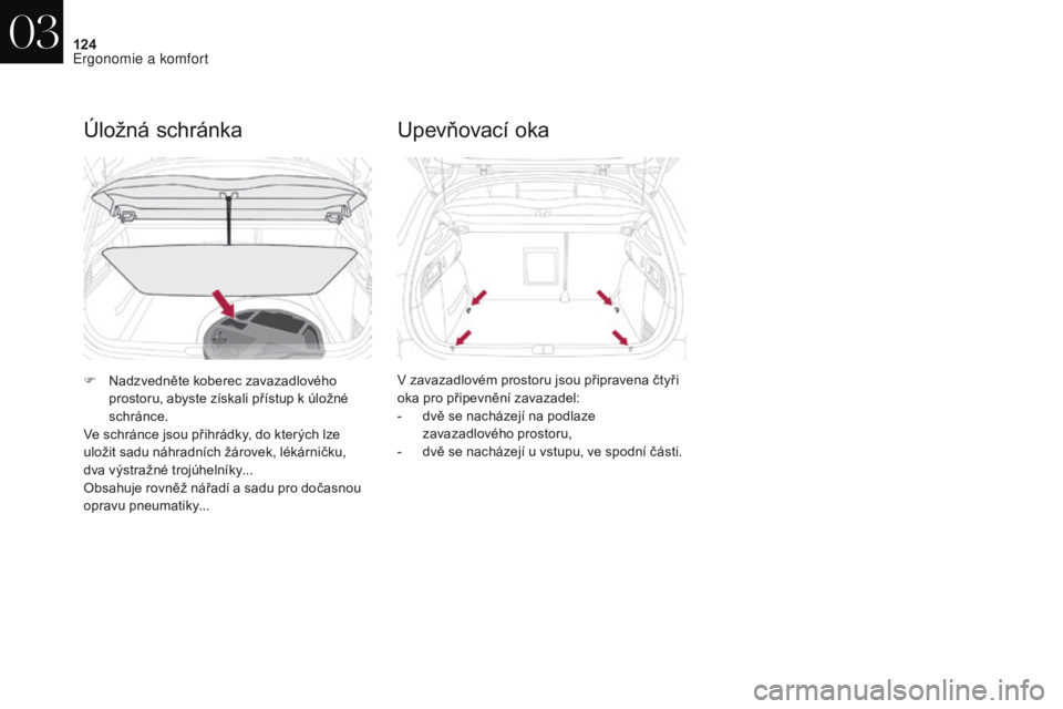 CITROEN DS4 2017  Návod na použití (in Czech) 124
DS4_cs_Chap03_ergonomie-et-confort_ed01-2016
Úložná schránka
F Nadzvedněte koberec zavazadlového prostoru, abyste získali přístup k úložné 
schránce.
Ve schránce jsou přihrádky, do