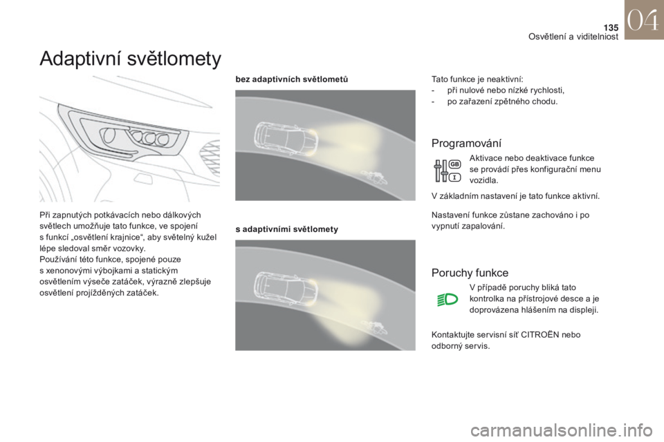 CITROEN DS4 2017 Návod na použití (in Czech) 135
DS4_cs_Chap04_eclairage-et-visibilite_ed01-2016
Adaptivní světlomety
Při zapnutých potkávacích nebo dálkových
světlech umožňuje tato funkce, ve spojení
s funkcí „osvětlení kraj CITROEN DS4 2017 Návod na použití (in Czech) 135
DS4_cs_Chap04_eclairage-et-visibilite_ed01-2016
Adaptivní světlomety
Při zapnutých potkávacích nebo dálkových
světlech umožňuje tato funkce, ve spojení
s funkcí „osvětlení kraj