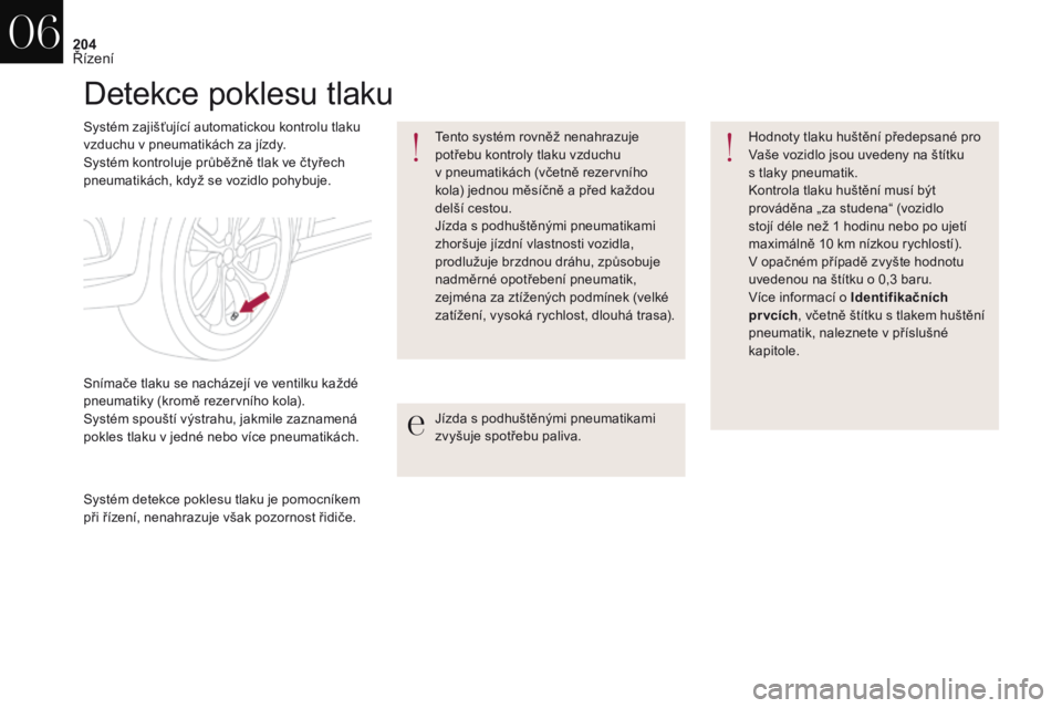 CITROEN DS4 2017  Návod na použití (in Czech) 204
DS4_cs_Chap06_conduite_ed01-2016
Detekce poklesu tlaku
Systém zajišťující automatickou kontrolu tlaku 
vzduchu v  pneumatikách za jízdy.
Systém kontroluje průběžně tlak ve čtyřech 
p
