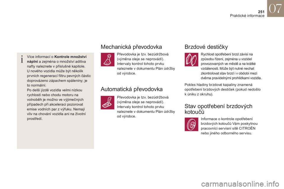 CITROEN DS4 2017  Návod na použití (in Czech) 251
DS4_cs_Chap07_info-pratiques_ed01-2016
Více informací o Kontrole množství 
náplní a zejména o množství aditiva 
nafty naleznete v příslušné kapitole.
U nového vozidla může být ně