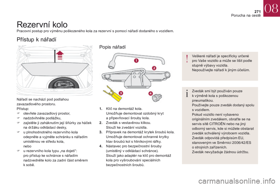 CITROEN DS4 2017 Návod na použití (in Czech) 271
DS4_cs_Chap08_en-cas-de-panne_ed01-2016
Rezervní koloPracovní postup pro výměnu poškozeného kola za rezervní s pomocí nářadí dodaného s vozidlem.
Nářadí se nachází pod podlahou
z CITROEN DS4 2017 Návod na použití (in Czech) 271
DS4_cs_Chap08_en-cas-de-panne_ed01-2016
Rezervní koloPracovní postup pro výměnu poškozeného kola za rezervní s pomocí nářadí dodaného s vozidlem.
Nářadí se nachází pod podlahou
z