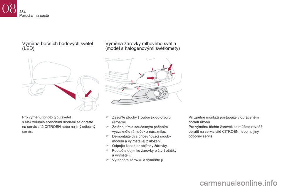 CITROEN DS4 2017 Návod na použití (in Czech) 284
DS4_cs_Chap08_en-cas-de-panne_ed01-2016
Výměna bočních bodových světel
(LED)
Pro výměnu tohoto typu světel
s elektroluminiscenčními diodami se obraťte
na servis sítě CITROËN neb CITROEN DS4 2017 Návod na použití (in Czech) 284
DS4_cs_Chap08_en-cas-de-panne_ed01-2016
Výměna bočních bodových světel
(LED)
Pro výměnu tohoto typu světel
s elektroluminiscenčními diodami se obraťte
na servis sítě CITROËN neb