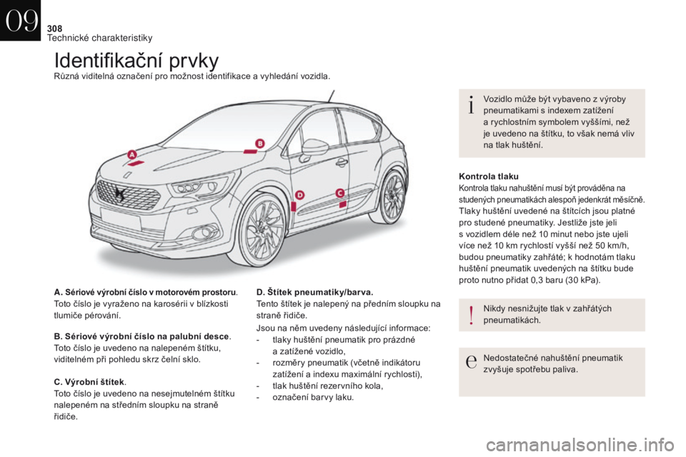 CITROEN DS4 2017  Návod na použití (in Czech) 308
DS4_cs_Chap09_caracteristiques_ed01-2016
Identifikační prvkyRůzná viditelná označení pro možnost identifikace a vyhledání vozidla.
A. 
Sériové výrobní číslo v motorovém prostoru.T