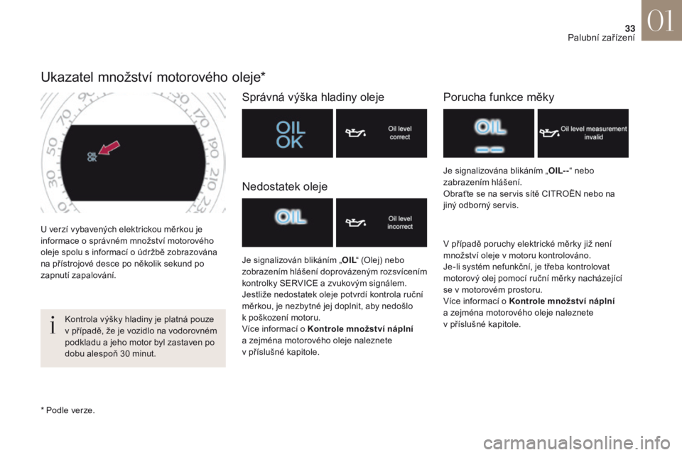 CITROEN DS4 2017  Návod na použití (in Czech) 33
DS4_cs_Chap01_instruments- de-bord_ed01-2016
U verzí vybavených elektrickou měrkou je 
informace o  správném množství motorového 
oleje spolu s
  informací o   údržbě zobrazována 
na p