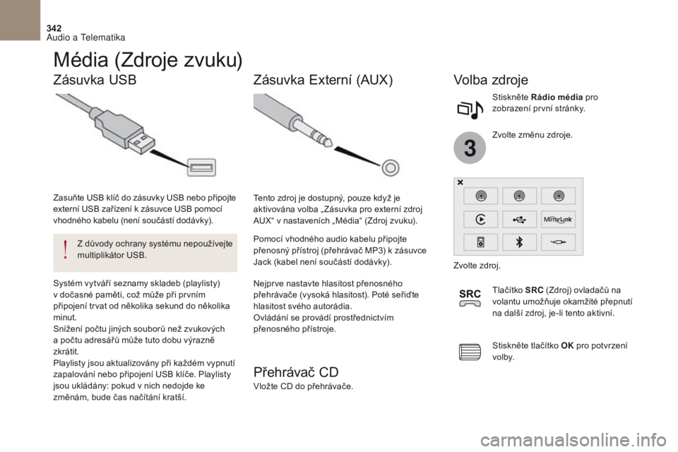 CITROEN DS4 2017  Návod na použití (in Czech) 3
342
DS4_cs_Chap10b_SMEGplus_ed01-2016
Média (Zdroje zvuku)
Zásuvka USBVolba zdroje
Nejprve nastavte hlasitost přenosného 
přehrávače (vysoká hlasitost). Poté seřiďte 
hlasitost svého aut