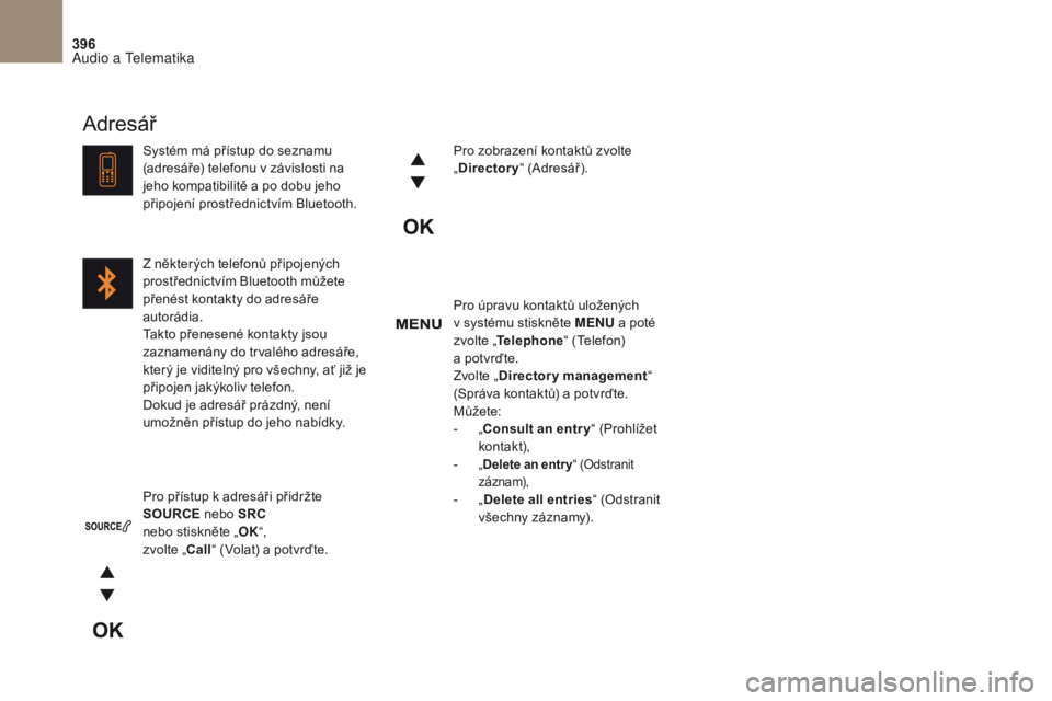 CITROEN DS4 2017  Návod na použití (in Czech) 396
DS4_cs _Chap10c _ RD5 _ed01-2016
Pro úpravu kontaktů uložených 
v  systému stiskněte MENU  a
  poté 
zvolte „ Telephone “ (Telefon) 
a
  potvrďte.
Zvolte „ Directory management “ 
