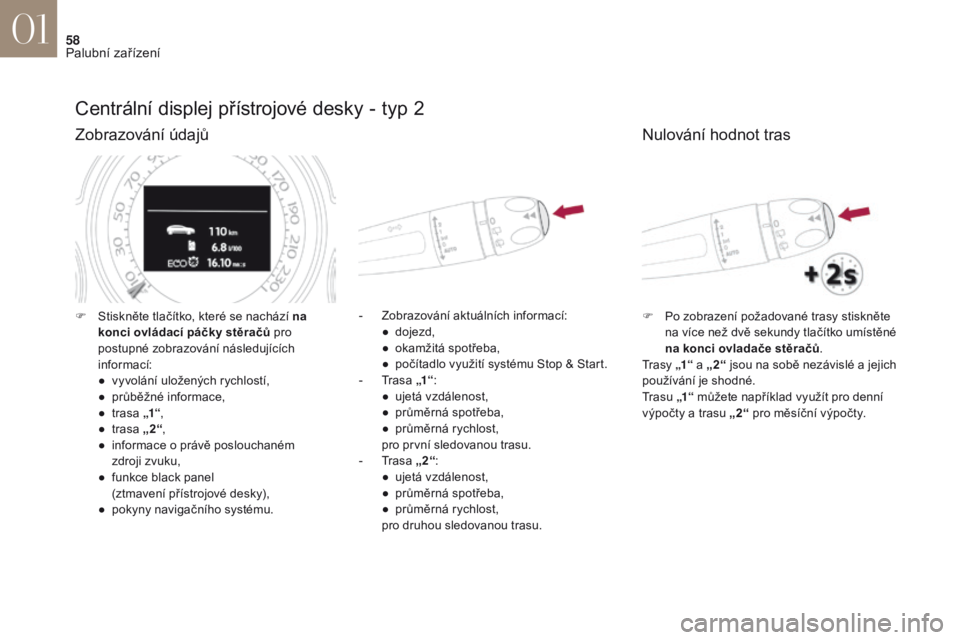 CITROEN DS4 2017  Návod na použití (in Czech) 58
DS4_cs_Chap01_instruments- de-bord_ed01-2016
Centrální displej přístrojové desky - typ 2
Zobrazování údajů
- Zobrazování aktuálních informací:●  d ojezd,
●
 
o
 kamžitá spotřeb