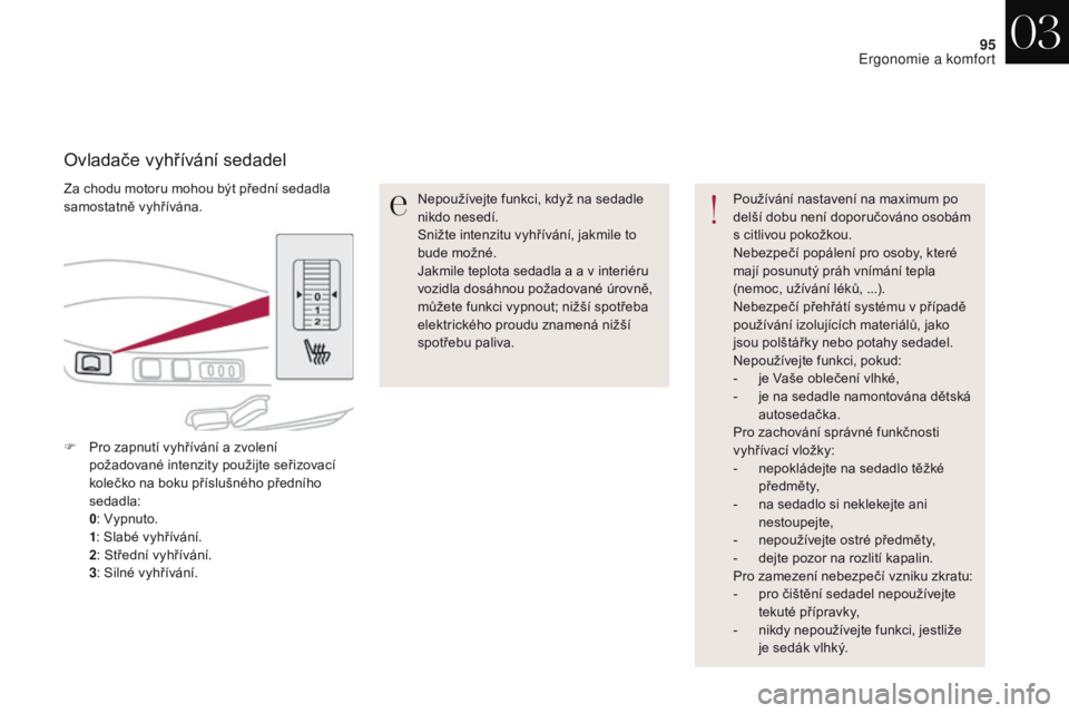 CITROEN DS4 2017  Návod na použití (in Czech) 95
DS4_cs_Chap03_ergonomie-et-confort_ed01-2016
Za chodu motoru mohou být přední sedadla 
samostatně vyhřívána.
Ovladače vyhřívání sedadel
Nepoužívejte funkci, když na sedadle 
nikdo ne