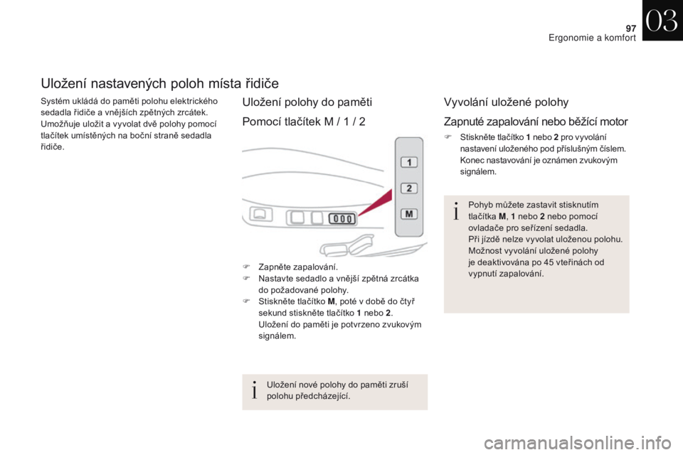 CITROEN DS4 2017 Návod na použití (in Czech) 97
DS4_cs_Chap03_ergonomie-et-confort_ed01-2016
Uložení nastavených poloh místa řidiče
Systém ukládá do paměti polohu elektrického
sedadla řidiče a vnějších zpětných zrcátek.
Umo CITROEN DS4 2017 Návod na použití (in Czech) 97
DS4_cs_Chap03_ergonomie-et-confort_ed01-2016
Uložení nastavených poloh místa řidiče
Systém ukládá do paměti polohu elektrického
sedadla řidiče a vnějších zpětných zrcátek.
Umo