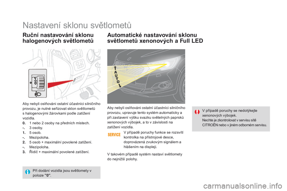 CITROEN DS4 2016 Návod na použití (in Czech) DS4_cs_Chap05_visibilite_ed03-2015
Automatické nastavování sklonu
světlometů xenonových a Full LEd
V případě poruchy se nedotýkejte
xenonových výbojek.
Nechte je zkontrolovat v servisu s CITROEN DS4 2016 Návod na použití (in Czech) DS4_cs_Chap05_visibilite_ed03-2015
Automatické nastavování sklonu
světlometů xenonových a Full LEd
V případě poruchy se nedotýkejte
xenonových výbojek.
Nechte je zkontrolovat v servisu s