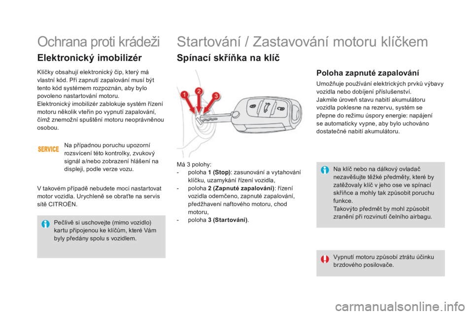 CITROEN DS4 2016 Návod na použití (in Czech) DS4_cs_Chap08_conduite_ed03-2015
Na klíč nebo na dálkový ovladač
nezavěšujte těžké předměty, které by
zatěžovaly klíč v jeho ose ve spínací
skříňce a mohly tak způsobit poruc CITROEN DS4 2016 Návod na použití (in Czech) DS4_cs_Chap08_conduite_ed03-2015
Na klíč nebo na dálkový ovladač
nezavěšujte těžké předměty, které by
zatěžovaly klíč v jeho ose ve spínací
skříňce a mohly tak způsobit poruc