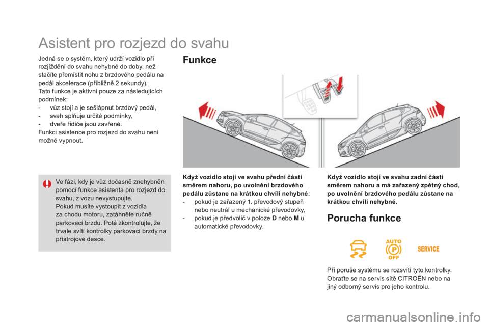 CITROEN DS4 2016 Návod na použití (in Czech) DS4_cs_Chap08_conduite_ed03-2015
Jedná se o systém, který udrží vozidlo při
rozjíždění do svahu nehybné do doby, než
stačíte přemístit nohu z brzdového pedálu na
pedál akcelerace CITROEN DS4 2016 Návod na použití (in Czech) DS4_cs_Chap08_conduite_ed03-2015
Jedná se o systém, který udrží vozidlo při
rozjíždění do svahu nehybné do doby, než
stačíte přemístit nohu z brzdového pedálu na
pedál akcelerace