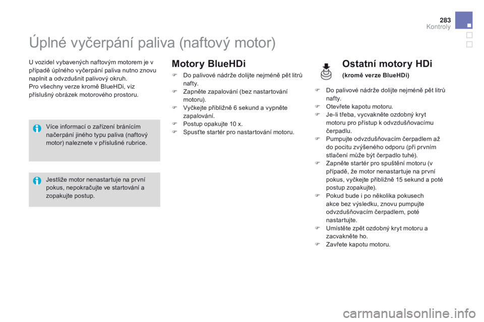 CITROEN DS4 2016 Návod na použití (in Czech) 283
DS4_cs_Chap10_verifications_ed03-2015
Úplné vyčerpání paliva (naftový motor)
U vozidel vybavených naftovým motorem je v
případě úplného vyčerpání paliva nutno znovu
naplnit a odv CITROEN DS4 2016 Návod na použití (in Czech) 283
DS4_cs_Chap10_verifications_ed03-2015
Úplné vyčerpání paliva (naftový motor)
U vozidel vybavených naftovým motorem je v
případě úplného vyčerpání paliva nutno znovu
naplnit a odv