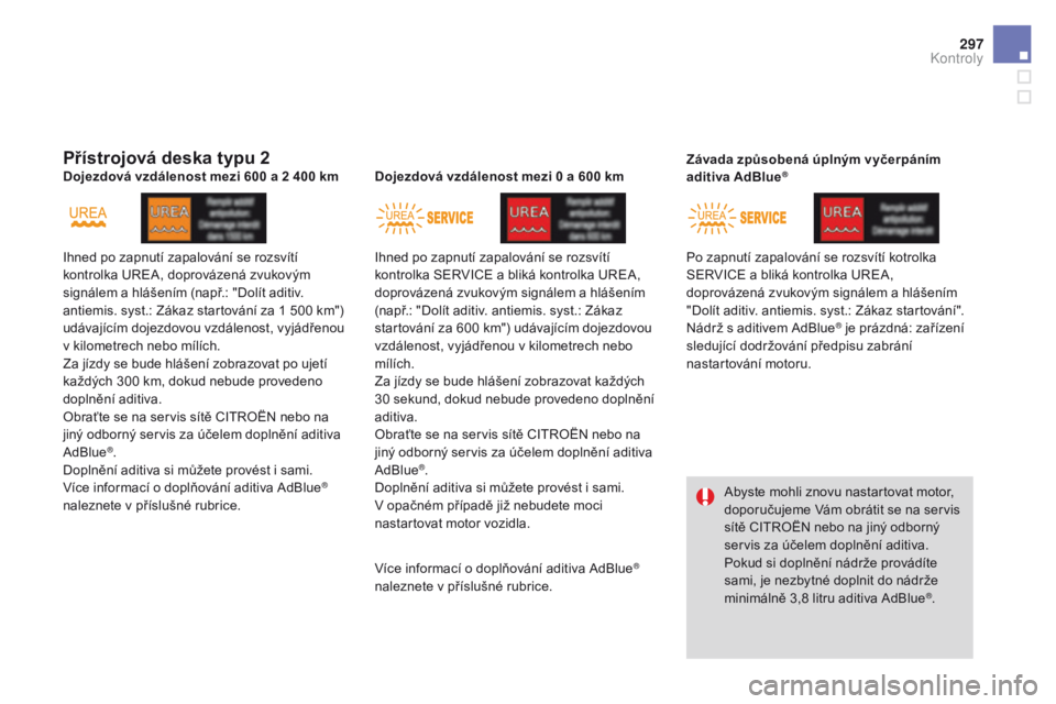 CITROEN DS4 2016  Návod na použití (in Czech) 297
DS4_cs_Chap10_verifications_ed03-2015
přístrojová deska typu 2
Ihned po zapnutí zapalování se rozsvítí 
kontrolka UREA, doprovázená zvukovým 
signálem a hlášením (např.: "Dolí