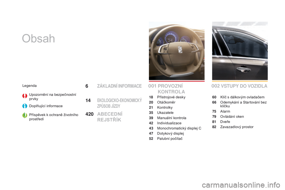 CITROEN DS4 2016 Návod na použití (in Czech) DS4_cs_Chap00a_sommaire_ed03-2015
Obsah
VSTUPY do VoZId LA
60 Klíč s dálkovým ovladačem
66
O
demykání a Startování bez
klíčku
75
A
larm
79
O
vládání oken
81
Dv
eře
82
Z
avaza CITROEN DS4 2016 Návod na použití (in Czech) DS4_cs_Chap00a_sommaire_ed03-2015
Obsah
VSTUPY do VoZId LA
60 Klíč s dálkovým ovladačem
66
O
demykání a Startování bez
klíčku
75
A
larm
79
O
vládání oken
81
Dv
eře
82
Z
avaza