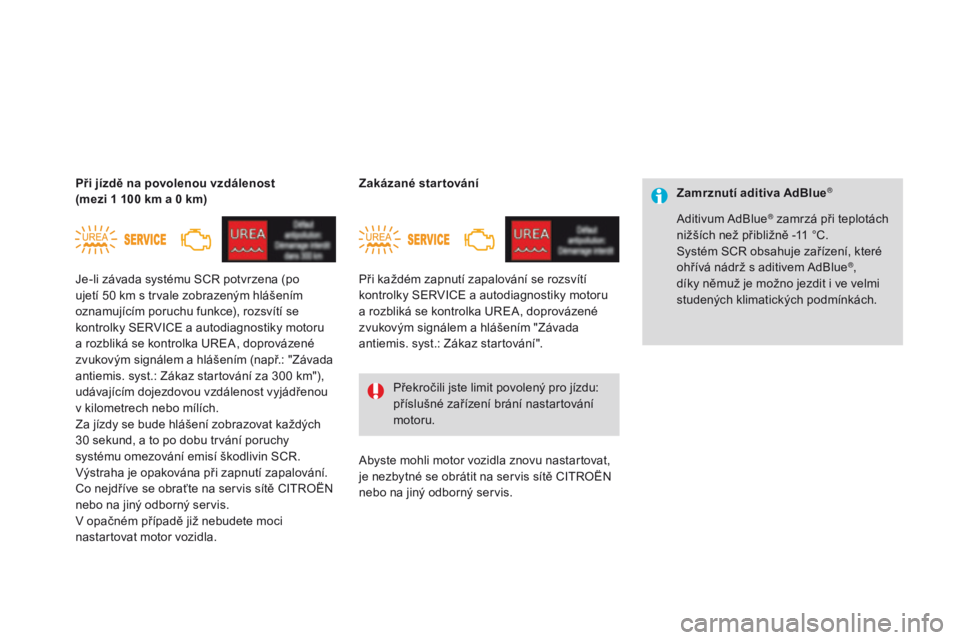 CITROEN DS4 2016  Návod na použití (in Czech) zamrznutí aditiva Adblue®
Aditivum AdBlue® zamrzá při teplotách 
nižších než přibližně -11   °C.
Systém SCR obsahuje zařízení, které 
ohřívá nádrž s aditivem AdBlue
®, 
díky 