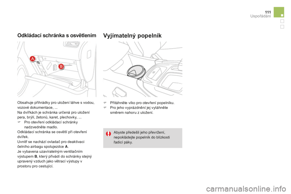 CITROEN DS4 2015 Návod na použití (in Czech) 111
DS4_cs_Chap04_amenagement_ed02-2015
odkládací schránka s osvětlenímVyjímatelný popelník
F Přitáhněte víko pro otevření popelníku.
F P ro jeho vyprázdnění jej vytáhněte
směrem CITROEN DS4 2015 Návod na použití (in Czech) 111
DS4_cs_Chap04_amenagement_ed02-2015
odkládací schránka s osvětlenímVyjímatelný popelník
F Přitáhněte víko pro otevření popelníku.
F P ro jeho vyprázdnění jej vytáhněte
směrem