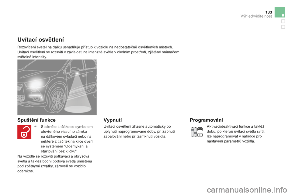 CITROEN DS4 2015 Návod na použití (in Czech) 133
DS4_cs_Chap05_visibilite_ed02-2015
Uvítací osvětlení
Rozsvícení světel na dálku usnadňuje přístup k vozidlu na nedostatečně osvětlených místech.
Uvítací osvětlení se rozsvít CITROEN DS4 2015 Návod na použití (in Czech) 133
DS4_cs_Chap05_visibilite_ed02-2015
Uvítací osvětlení
Rozsvícení světel na dálku usnadňuje přístup k vozidlu na nedostatečně osvětlených místech.
Uvítací osvětlení se rozsvít
