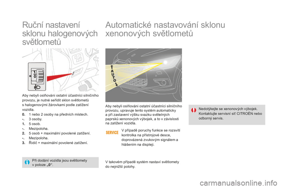 CITROEN DS4 2015  Návod na použití (in Czech) DS4_cs_Chap05_visibilite_ed02-2015
Automatické nastavování sklonu 
xenonových světlometů
Nedotýkejte se xenonových výbojek.
Kontaktujte servisní síť CITROËN nebo 
odborný servis.
Aby neb