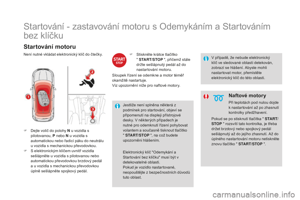 CITROEN DS4 2015 Návod na použití (in Czech) DS4_cs_Chap08_conduite_ed02-2015
Startování - zastavování motoru s Odemykáním a Startováním
bez klíčku
startování motoru
F Dejte volič do polohy N u vozidla s pilotovanou, P nebo N u voz CITROEN DS4 2015 Návod na použití (in Czech) DS4_cs_Chap08_conduite_ed02-2015
Startování - zastavování motoru s Odemykáním a Startováním
bez klíčku
startování motoru
F Dejte volič do polohy N u vozidla s pilotovanou, P nebo N u voz