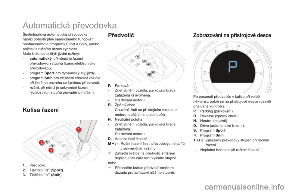 CITROEN DS4 2015 Návod na použití (in Czech) DS4_cs_Chap08_conduite_ed02-2015
Automatická převodovka
Kulisa řazení
Šestistupňová automatická převodovka
nabízí pohodlí plně samočinného fungování,
obohaceného o programy Sport a CITROEN DS4 2015 Návod na použití (in Czech) DS4_cs_Chap08_conduite_ed02-2015
Automatická převodovka
Kulisa řazení
Šestistupňová automatická převodovka
nabízí pohodlí plně samočinného fungování,
obohaceného o programy Sport a