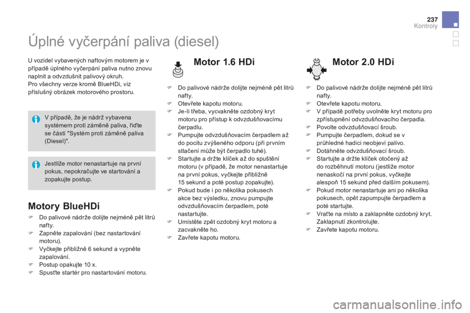 CITROEN DS4 2015  Návod na použití (in Czech) 237
DS4_cs_Chap09_verifications_ed02-2015
Úplné vyčerpání paliva (diesel)
U vozidel vybavených naftovým motorem je v 
případě úplného vyčerpání paliva nutno znovu 
naplnit a odvzdušnit