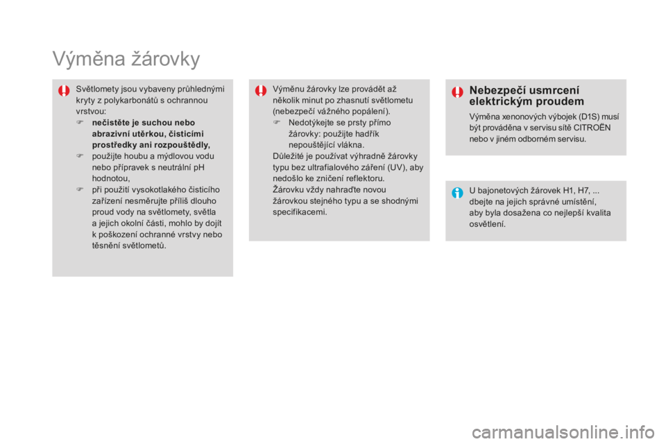 CITROEN DS4 2015  Návod na použití (in Czech) DS4_cs_Chap10_info-pratiques_ed02-2015
Výměna žárovky
Světlomety jsou vybaveny průhlednými 
kryty z polykarbonátů s ochrannou 
vrstvou:
F 
n
 ečistěte je suchou nebo 
abrazivní utěrkou, 