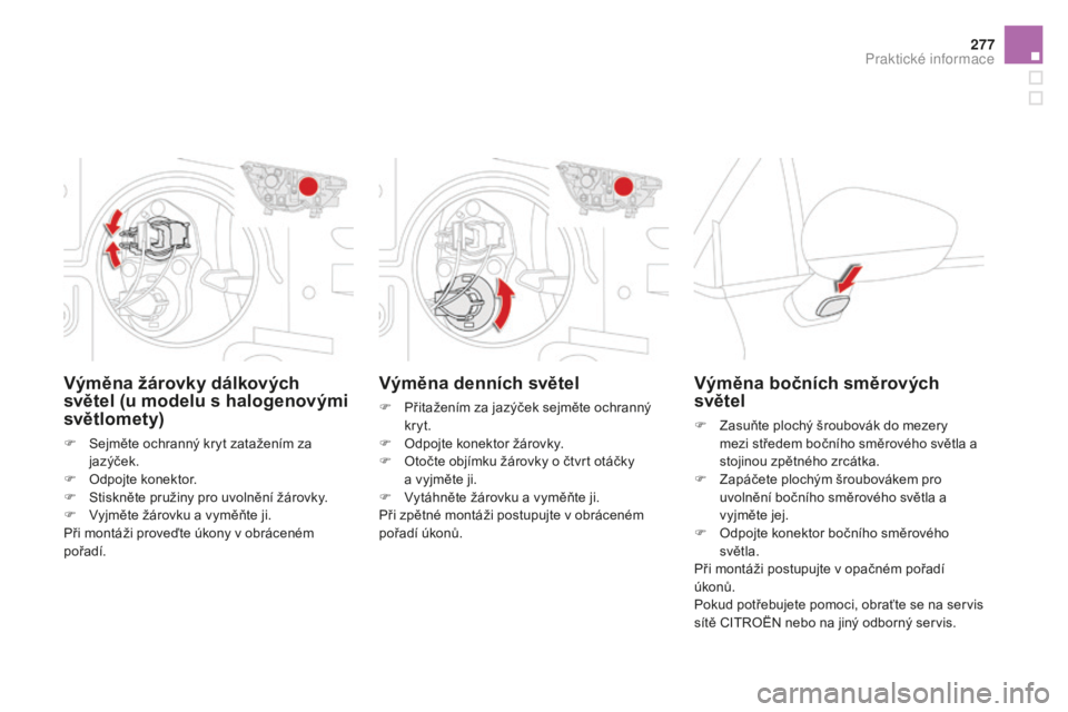 CITROEN DS4 2015  Návod na použití (in Czech) 277
DS4_cs_Chap10_info-pratiques_ed02-2015
Výměna denních světel
F Přitažením za jazýček sejměte ochranný kryt.
F
 
O
 dpojte konektor žárovky.
F
 
O
 točte objímku žárovky o čtvrt o