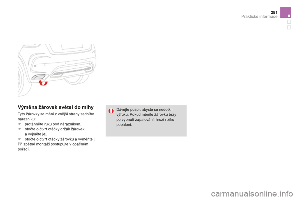 CITROEN DS4 2015  Návod na použití (in Czech) 281
DS4_cs_Chap10_info-pratiques_ed02-2015
Výměna žárovek světel do mlhy
Tyto žárovky se mění z vnější strany zadního 
nárazníku:
F 
p
 rotáhněte ruku pod nárazníkem,
F
 
o
 točte 
