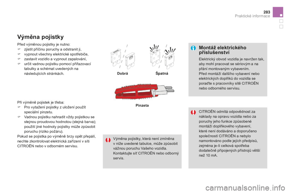 CITROEN DS4 2015  Návod na použití (in Czech) 283
DS4_cs_Chap10_info-pratiques_ed02-2015
Montáž elektrického 
příslušenství
Elektrický obvod vozidla je navržen tak, 
aby mohl pracovat se sériovým a na 
přání montovaným vybavením.
