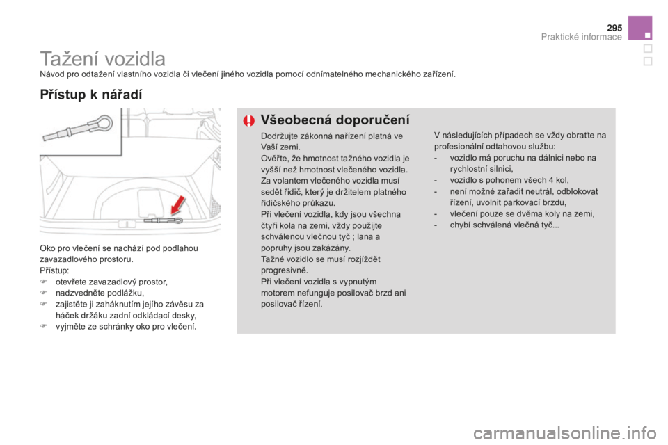 CITROEN DS4 2015  Návod na použití (in Czech) 295
DS4_cs_Chap10_info-pratiques_ed02-2015
Tažení vozidlaNávod pro odtažení vlastního vozidla či vlečení jiného vozidla pomocí odnímatelného mechanického zařízení.
Oko pro vlečení s