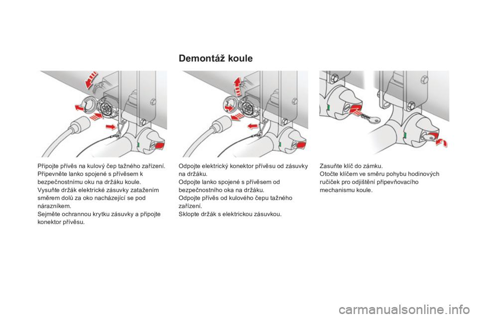 CITROEN DS4 2015 Návod na použití (in Czech) DS4_cs_Chap10_info-pratiques_ed02-2015
Připojte přívěs na kulový čep tažného zařízení.
Připevněte lanko spojené s přívěsem k
bezpečnostnímu oku na držáku koule.
Vysuňte držák CITROEN DS4 2015 Návod na použití (in Czech) DS4_cs_Chap10_info-pratiques_ed02-2015
Připojte přívěs na kulový čep tažného zařízení.
Připevněte lanko spojené s přívěsem k
bezpečnostnímu oku na držáku koule.
Vysuňte držák