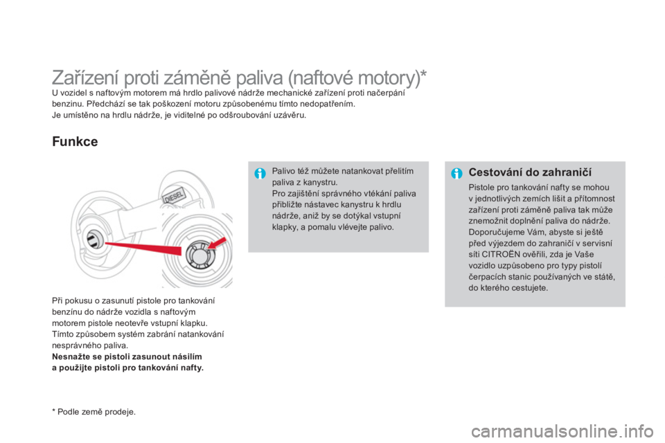 CITROEN DS4 2014 Návod na použití (in Czech)
Cestování do zahraničí
Pistole pro tankování nafty se mohou
v jednotlivých zemích lišit a přítomnost
zařízení proti záměně paliva tak může
znemožnit doplnění paliva d CITROEN DS4 2014 Návod na použití (in Czech)
Cestování do zahraničí
Pistole pro tankování nafty se mohou
v jednotlivých zemích lišit a přítomnost
zařízení proti záměně paliva tak může
znemožnit doplnění paliva d
